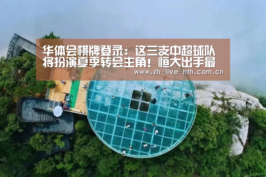 华体会棋牌登录:这三支中超球队将扮演夏季转会主角!恒大出手最快或成最大赢家(图2) 华体会