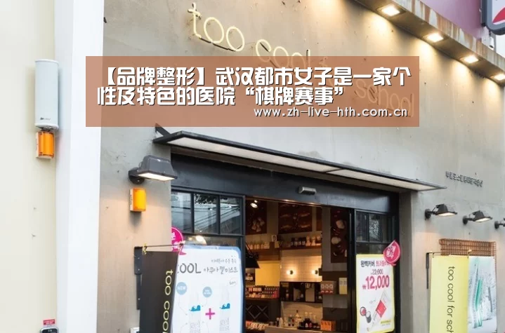 【品牌整形】武汉都市女子是一家个性及特色的医院“棋牌赛事”(图2) 华体会