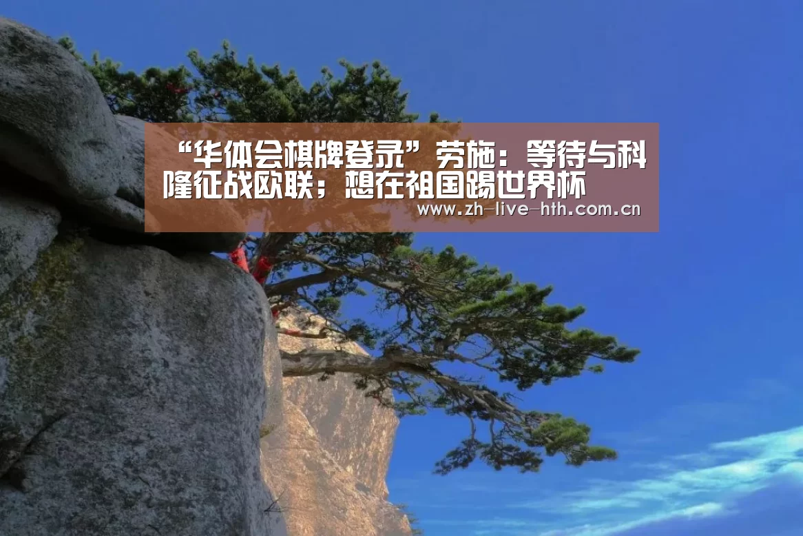 “华体会棋牌登录”劳施:等待与科隆征战欧联;想在祖国踢世界杯(图2) 华体会app